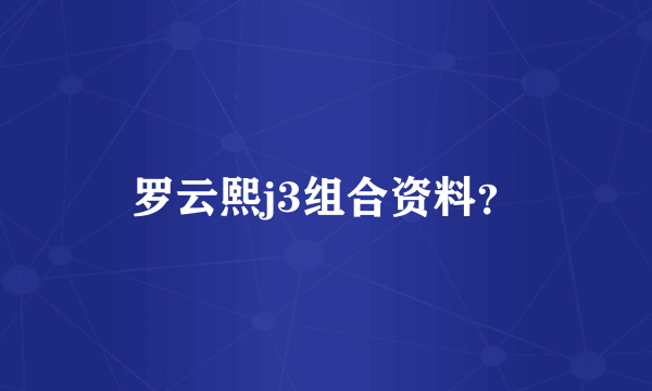 罗云熙j3组合资料？