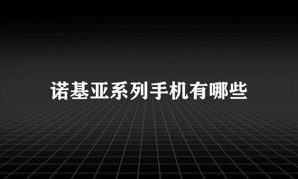 诺基亚系列手机有哪些