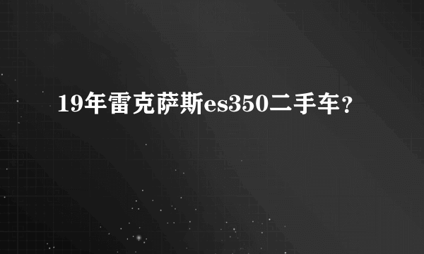 19年雷克萨斯es350二手车？