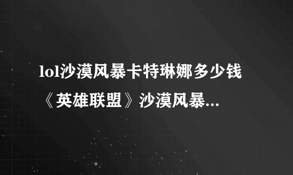 lol沙漠风暴卡特琳娜多少钱 《英雄联盟》沙漠风暴卡特琳娜怎么获得