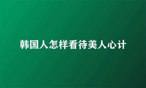 韩国人怎样看待美人心计