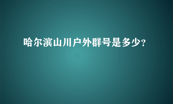 哈尔滨山川户外群号是多少？
