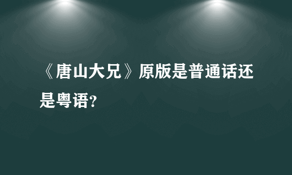 《唐山大兄》原版是普通话还是粤语？