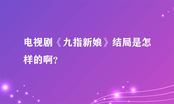 电视剧《九指新娘》结局是怎样的啊？