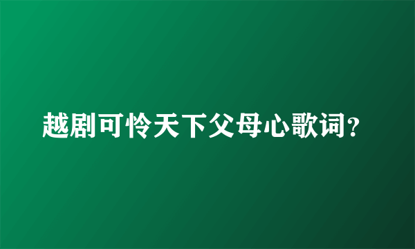 越剧可怜天下父母心歌词？