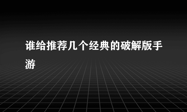 谁给推荐几个经典的破解版手游