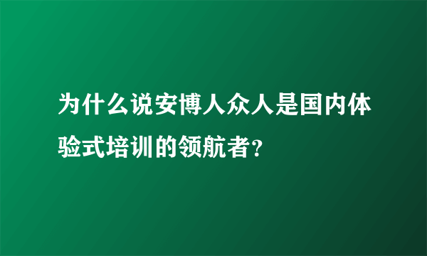 为什么说安博人众人是国内体验式培训的领航者？