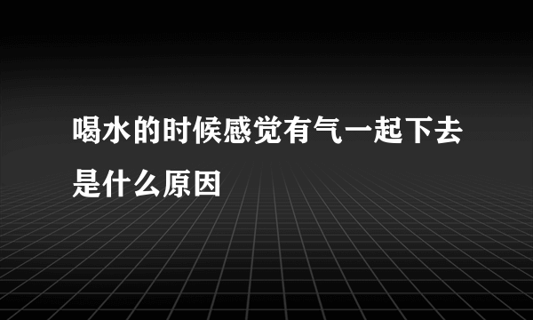 喝水的时候感觉有气一起下去是什么原因