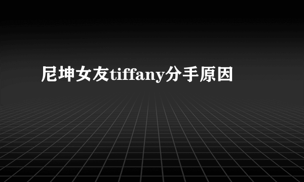 尼坤女友tiffany分手原因