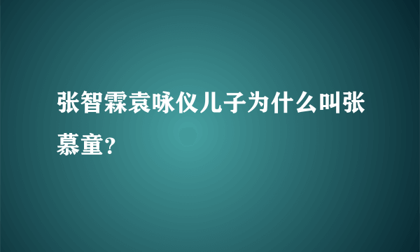 张智霖袁咏仪儿子为什么叫张慕童？