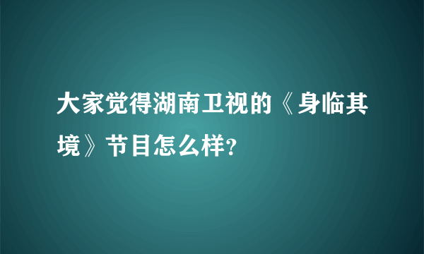 大家觉得湖南卫视的《身临其境》节目怎么样？