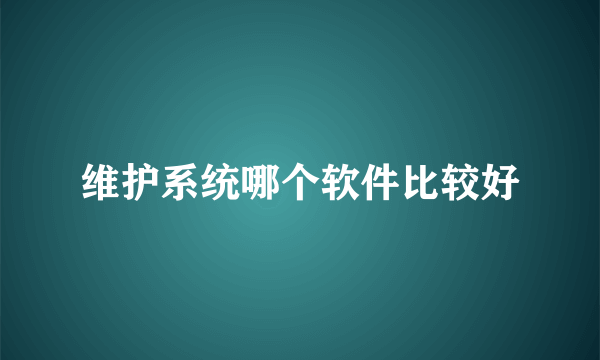 维护系统哪个软件比较好