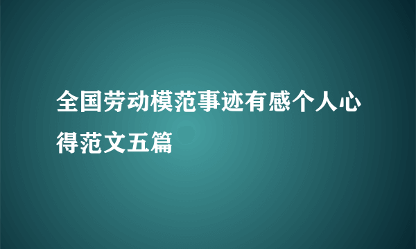 全国劳动模范事迹有感个人心得范文五篇