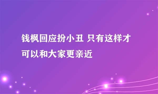钱枫回应扮小丑 只有这样才可以和大家更亲近