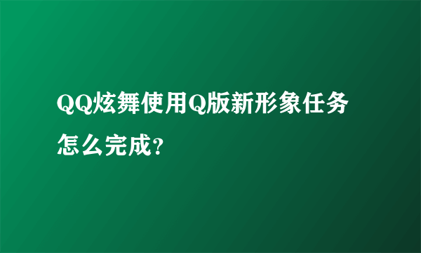 QQ炫舞使用Q版新形象任务怎么完成？