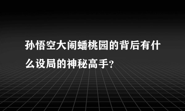孙悟空大闹蟠桃园的背后有什么设局的神秘高手？