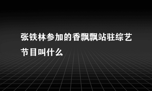 张铁林参加的香飘飘站驻综艺节目叫什么