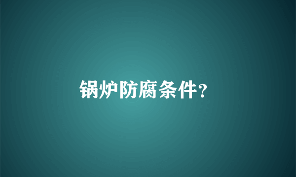 锅炉防腐条件？
