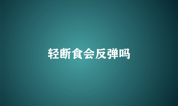 轻断食会反弹吗