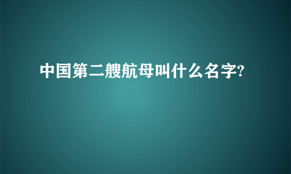 中国第二艘航母叫什么名字?