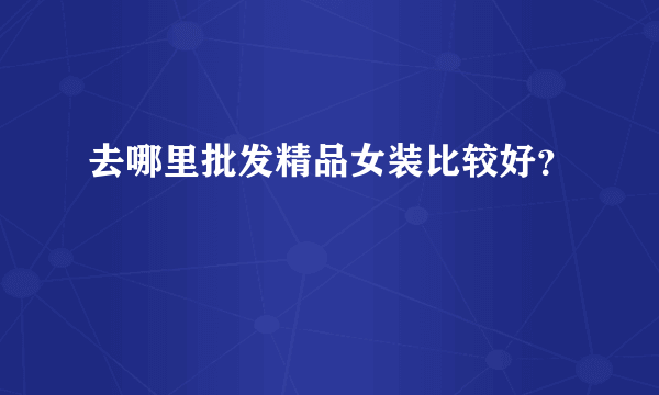 去哪里批发精品女装比较好？