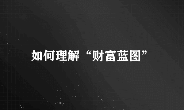 如何理解“财富蓝图”