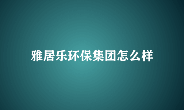 雅居乐环保集团怎么样