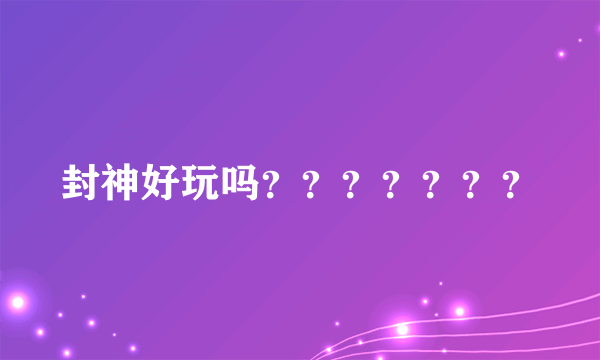 封神好玩吗？？？？？？？