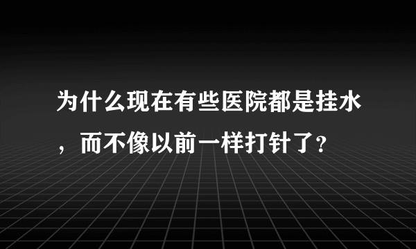 为什么现在有些医院都是挂水，而不像以前一样打针了？