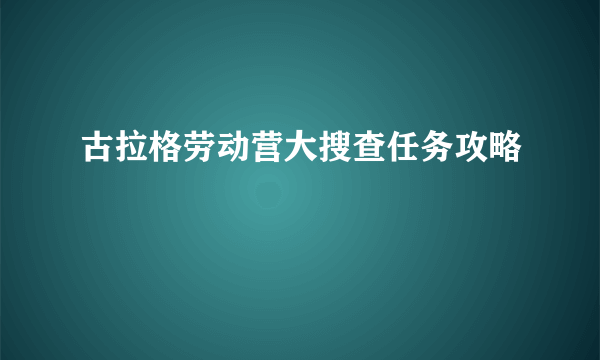 古拉格劳动营大搜查任务攻略