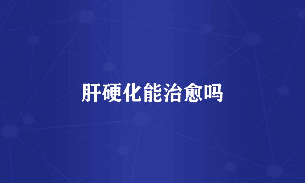 肝硬化能治愈吗