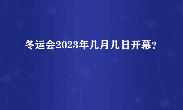 冬运会2023年几月几日开幕？
