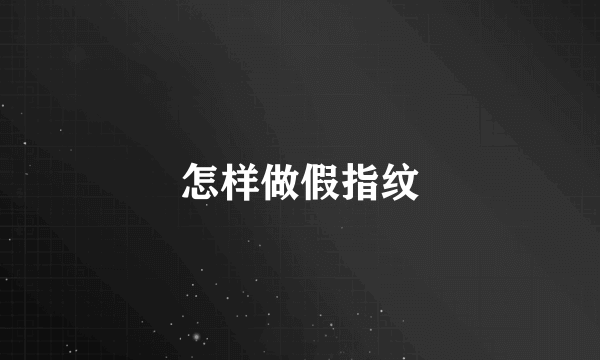 怎样做假指纹