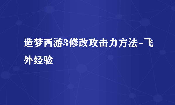 造梦西游3修改攻击力方法-飞外经验