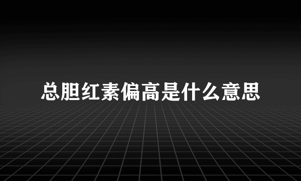 总胆红素偏高是什么意思