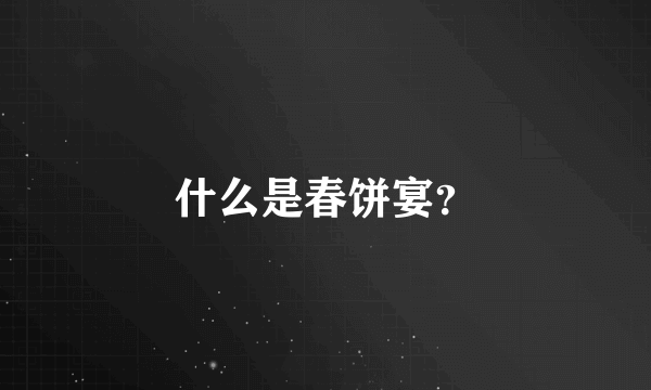 什么是春饼宴？