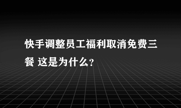 快手调整员工福利取消免费三餐 这是为什么？