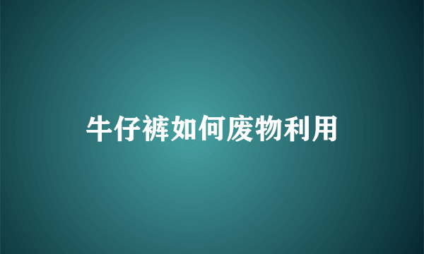 牛仔裤如何废物利用