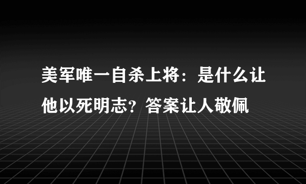 美军唯一自杀上将：是什么让他以死明志？答案让人敬佩