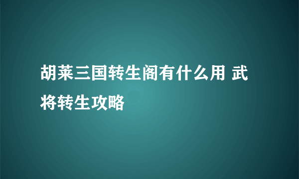 胡莱三国转生阁有什么用 武将转生攻略