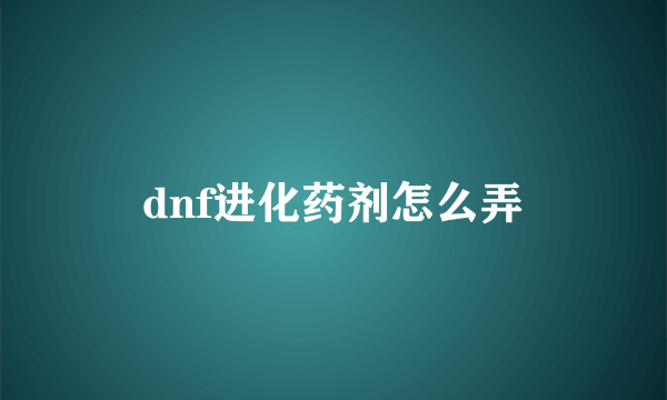 dnf进化药剂怎么弄