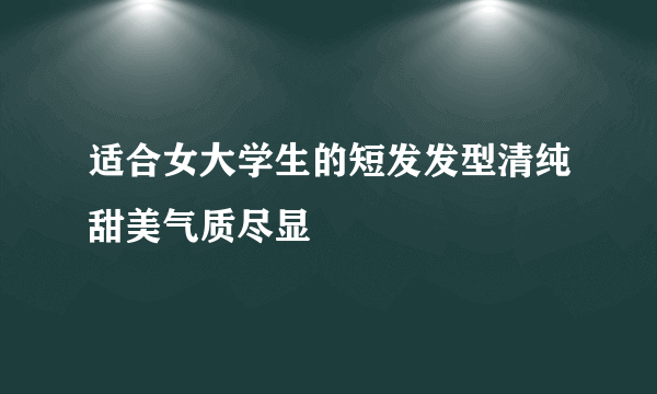 适合女大学生的短发发型清纯甜美气质尽显