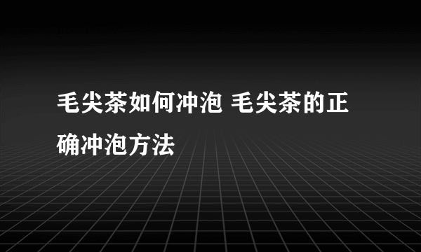 毛尖茶如何冲泡 毛尖茶的正确冲泡方法