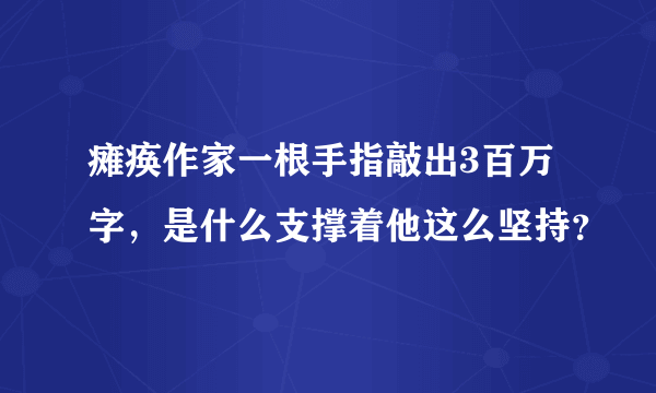 瘫痪作家一根手指敲出3百万字，是什么支撑着他这么坚持？