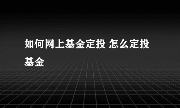 如何网上基金定投 怎么定投基金