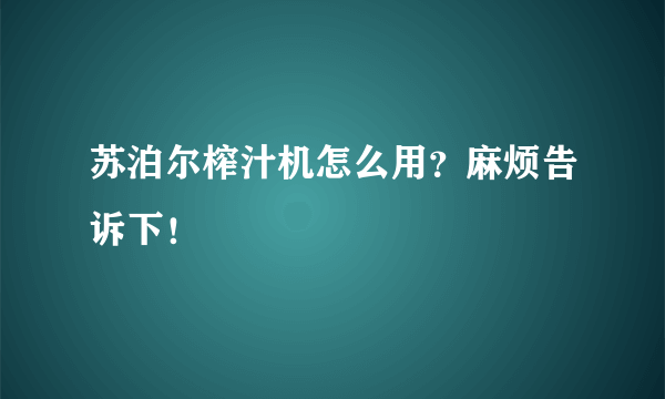 苏泊尔榨汁机怎么用？麻烦告诉下！