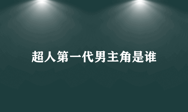 超人第一代男主角是谁
