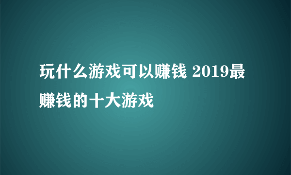 玩什么游戏可以赚钱 2019最赚钱的十大游戏