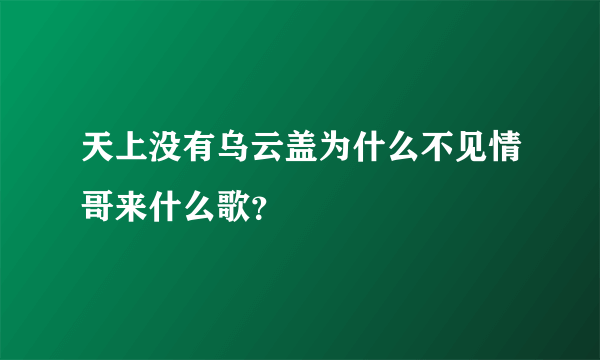 天上没有乌云盖为什么不见情哥来什么歌？