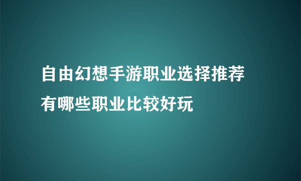 自由幻想手游职业选择推荐 有哪些职业比较好玩